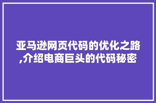 亚马逊网页代码的优化之路,介绍电商巨头的代码秘密