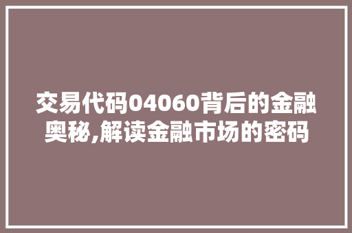 交易代码04060背后的金融奥秘,解读金融市场的密码