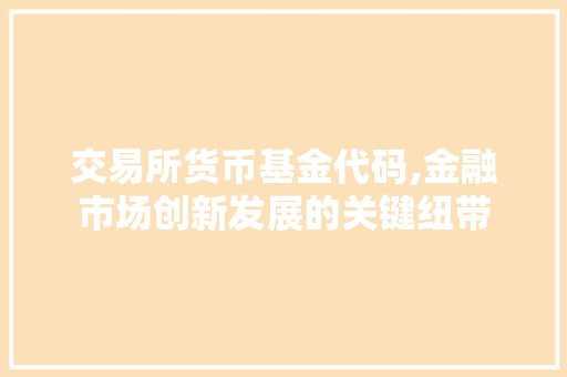 交易所货币基金代码,金融市场创新发展的关键纽带