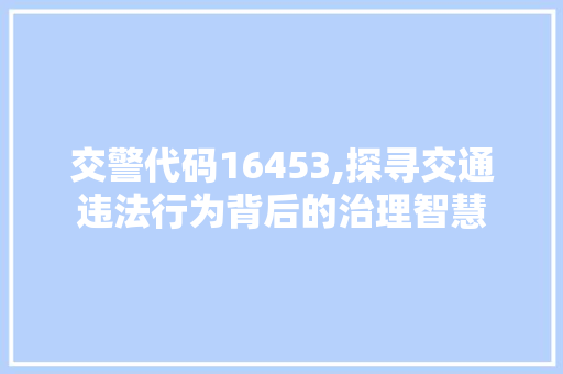 交警代码16453,探寻交通违法行为背后的治理智慧