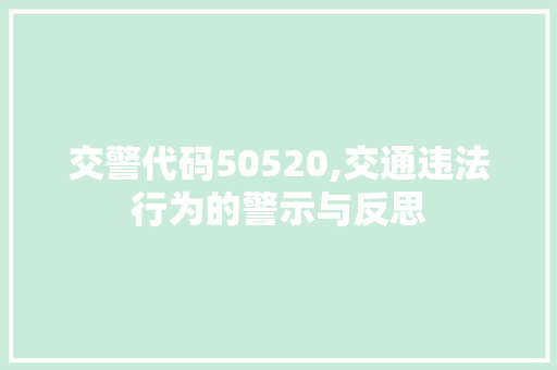 交警代码50520,交通违法行为的警示与反思