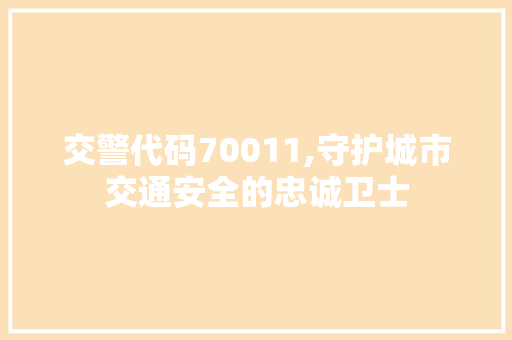 交警代码70011,守护城市交通安全的忠诚卫士