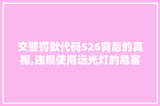 交警罚款代码526背后的真相,违规使用远光灯的危害及应对措施