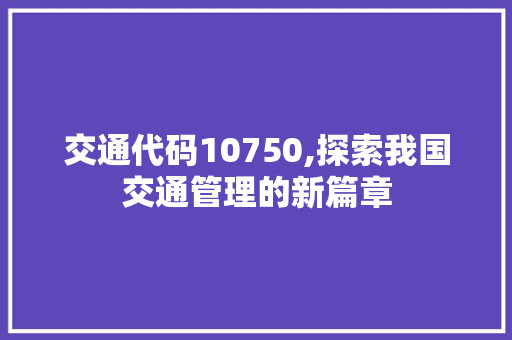 交通代码10750,探索我国交通管理的新篇章