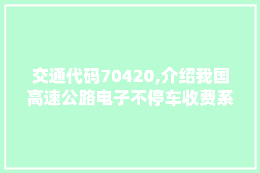 交通代码70420,介绍我国高速公路电子不停车收费系统