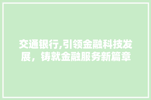 交通银行,引领金融科技发展，铸就金融服务新篇章