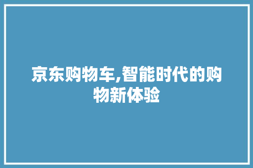 京东购物车,智能时代的购物新体验