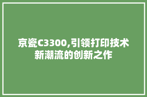 京瓷C3300,引领打印技术新潮流的创新之作