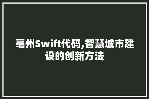 亳州Swift代码,智慧城市建设的创新方法