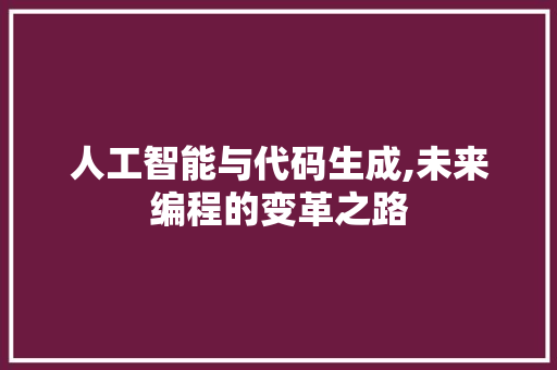 人工智能与代码生成,未来编程的变革之路