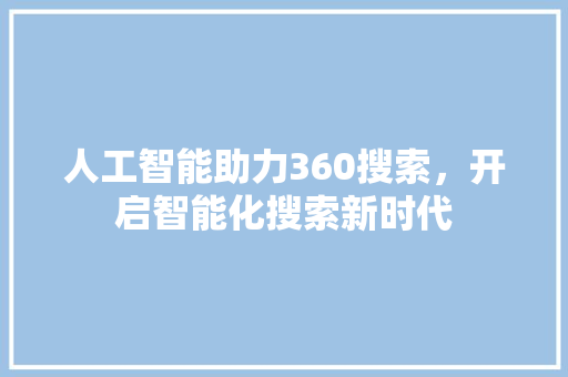 人工智能助力360搜索，开启智能化搜索新时代