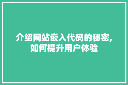 介绍网站嵌入代码的秘密,如何提升用户体验