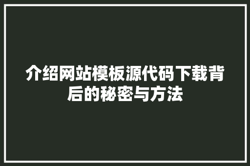 介绍网站模板源代码下载背后的秘密与方法