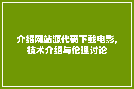 介绍网站源代码下载电影,技术介绍与伦理讨论