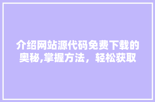 介绍网站源代码免费下载的奥秘,掌握方法，轻松获取资源