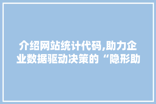 介绍网站统计代码,助力企业数据驱动决策的“隐形助手”