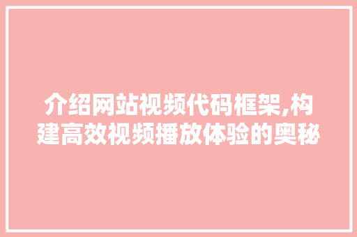 介绍网站视频代码框架,构建高效视频播放体验的奥秘