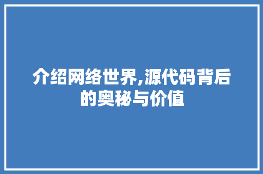 介绍网络世界,源代码背后的奥秘与价值