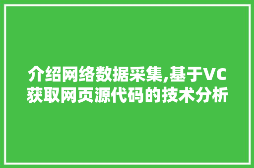 介绍网络数据采集,基于VC获取网页源代码的技术分析与应用