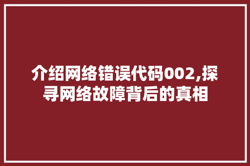 介绍网络错误代码002,探寻网络故障背后的真相