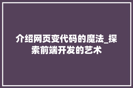 介绍网页变代码的魔法_探索前端开发的艺术