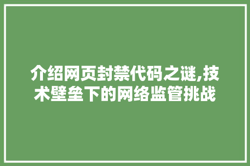 介绍网页封禁代码之谜,技术壁垒下的网络监管挑战