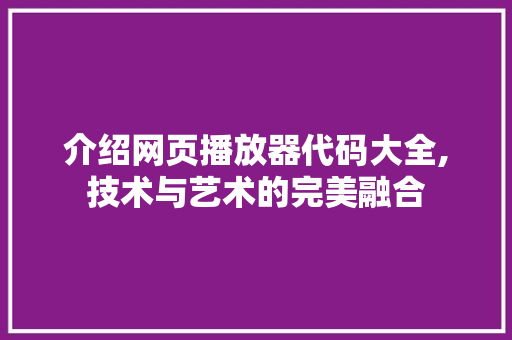 介绍网页播放器代码大全,技术与艺术的完美融合