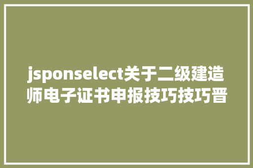 jsponselect关于二级建造师电子证书申报技巧技巧晋升补助的通知布告