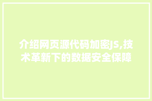 介绍网页源代码加密JS,技术革新下的数据安全保障