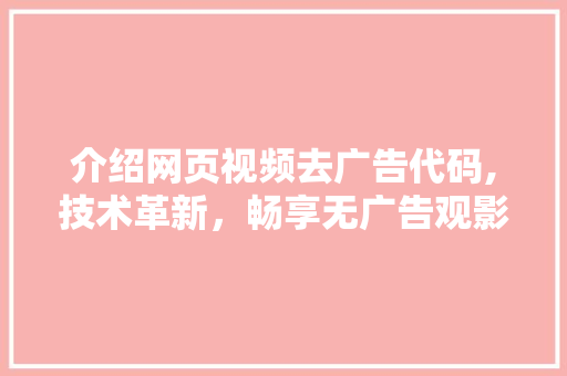 介绍网页视频去广告代码,技术革新，畅享无广告观影体验