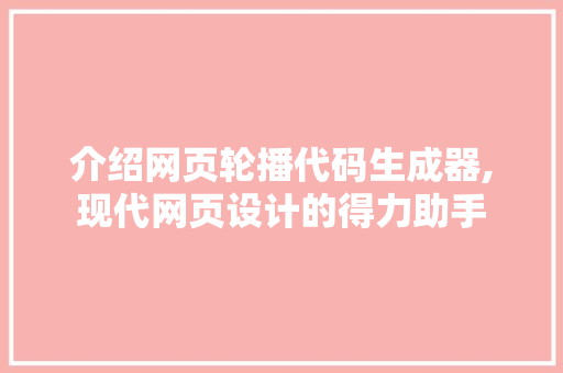 介绍网页轮播代码生成器,现代网页设计的得力助手