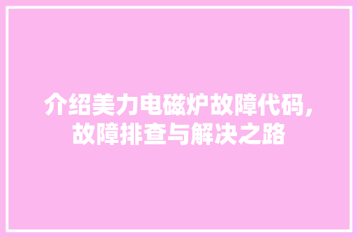 介绍美力电磁炉故障代码,故障排查与解决之路