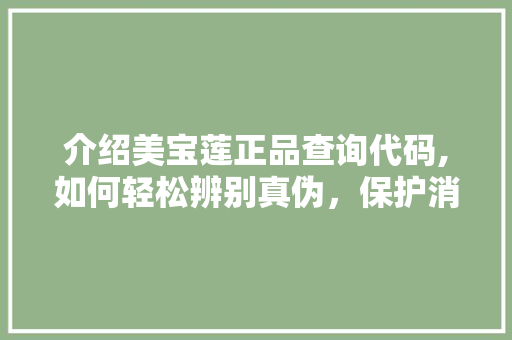 介绍美宝莲正品查询代码,如何轻松辨别真伪，保护消费者权益