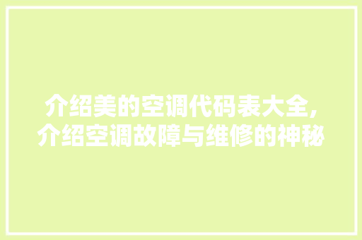 介绍美的空调代码表大全,介绍空调故障与维修的神秘之门