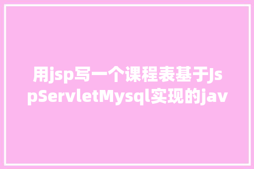 用jsp写一个课程表基于JspServletMysql实现的javaweb机房课表治理体系