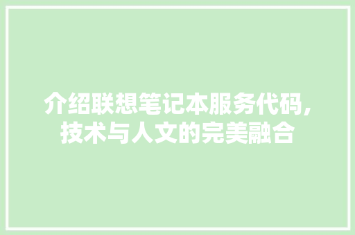 介绍联想笔记本服务代码,技术与人文的完美融合