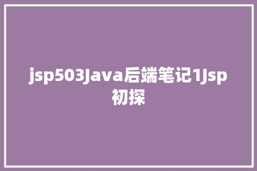 jsp503Java后端笔记1Jsp初探