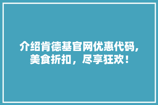 介绍肯德基官网优惠代码,美食折扣，尽享狂欢！