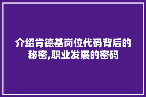 介绍肯德基岗位代码背后的秘密,职业发展的密码