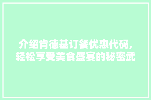 介绍肯德基订餐优惠代码,轻松享受美食盛宴的秘密武器