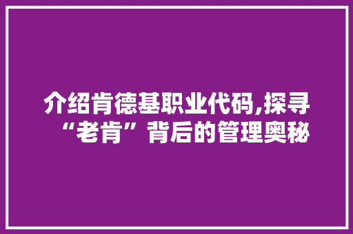 介绍肯德基职业代码,探寻“老肯”背后的管理奥秘