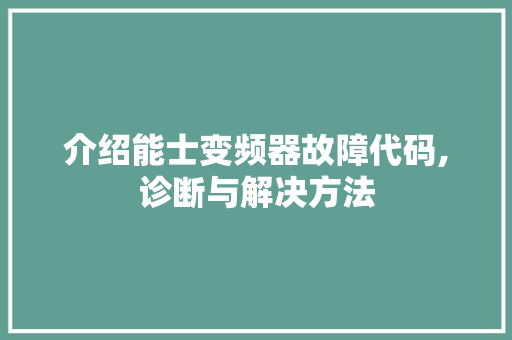 介绍能士变频器故障代码,诊断与解决方法