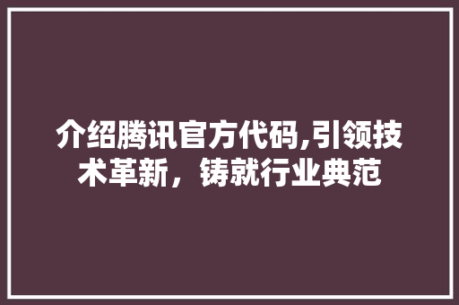 介绍腾讯官方代码,引领技术革新，铸就行业典范