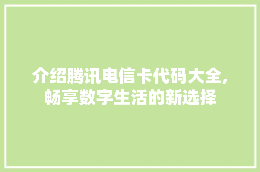 介绍腾讯电信卡代码大全,畅享数字生活的新选择