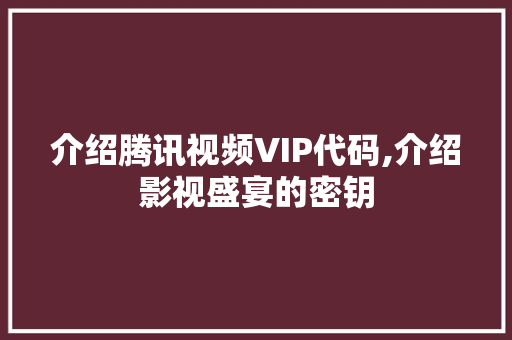 介绍腾讯视频VIP代码,介绍影视盛宴的密钥