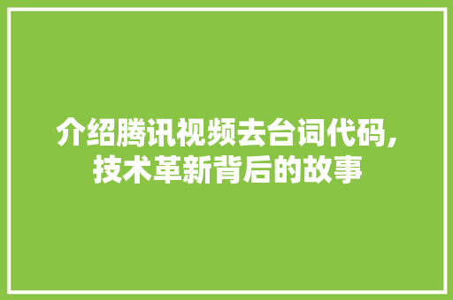 介绍腾讯视频去台词代码,技术革新背后的故事