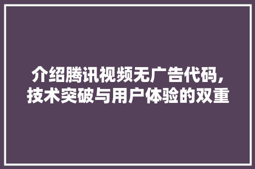 介绍腾讯视频无广告代码,技术突破与用户体验的双重提升