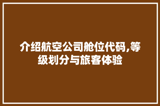 介绍航空公司舱位代码,等级划分与旅客体验