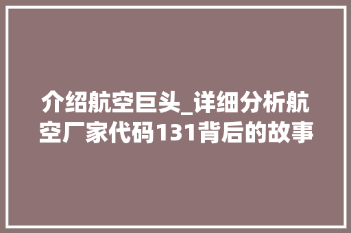 介绍航空巨头_详细分析航空厂家代码131背后的故事