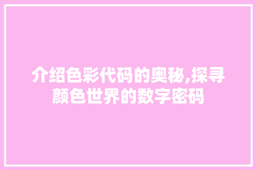 介绍色彩代码的奥秘,探寻颜色世界的数字密码